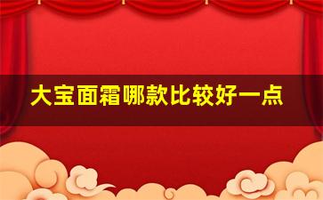 大宝面霜哪款比较好一点