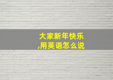 大家新年快乐,用英语怎么说