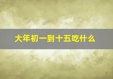 大年初一到十五吃什么