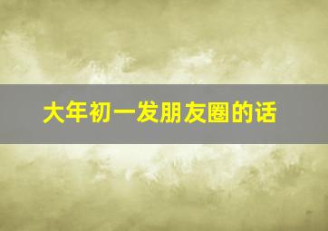 大年初一发朋友圈的话