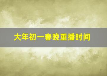 大年初一春晚重播时间