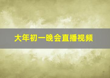 大年初一晚会直播视频