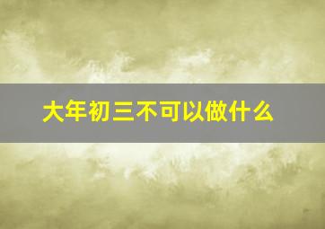 大年初三不可以做什么