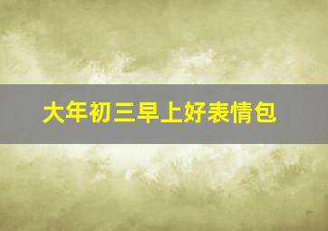 大年初三早上好表情包