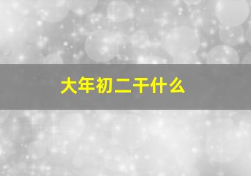 大年初二干什么