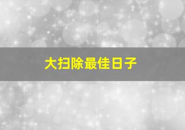 大扫除最佳日子