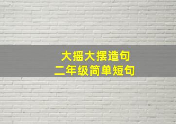 大摇大摆造句二年级简单短句