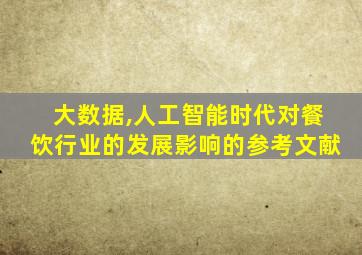 大数据,人工智能时代对餐饮行业的发展影响的参考文献