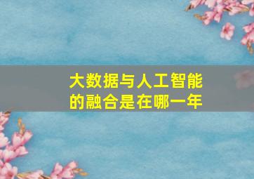 大数据与人工智能的融合是在哪一年