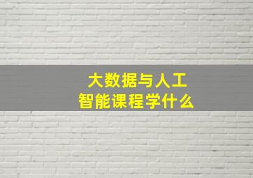 大数据与人工智能课程学什么