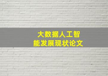 大数据人工智能发展现状论文