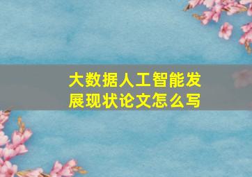 大数据人工智能发展现状论文怎么写