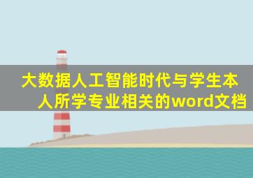 大数据人工智能时代与学生本人所学专业相关的word文档