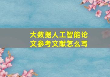 大数据人工智能论文参考文献怎么写