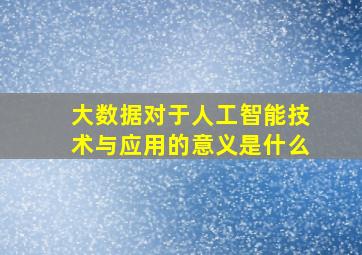 大数据对于人工智能技术与应用的意义是什么