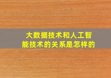 大数据技术和人工智能技术的关系是怎样的