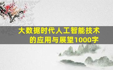 大数据时代人工智能技术的应用与展望1000字