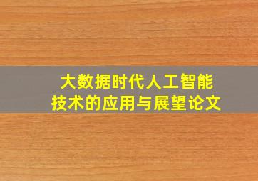 大数据时代人工智能技术的应用与展望论文