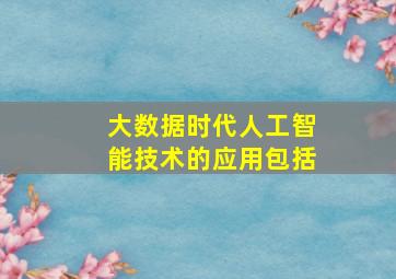 大数据时代人工智能技术的应用包括