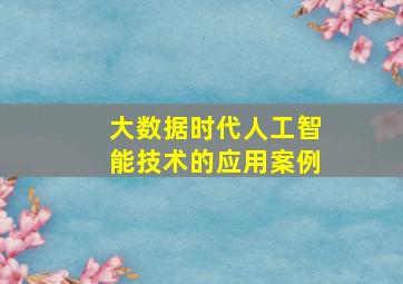 大数据时代人工智能技术的应用案例