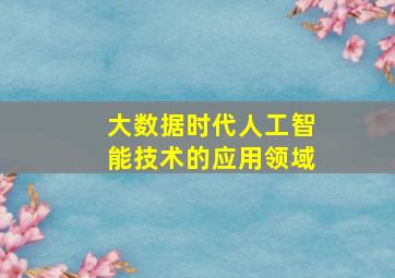 大数据时代人工智能技术的应用领域