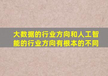 大数据的行业方向和人工智能的行业方向有根本的不同