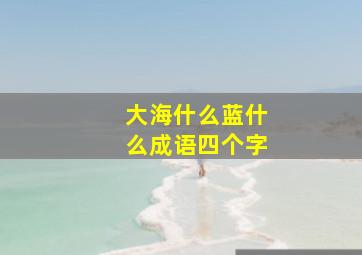 大海什么蓝什么成语四个字