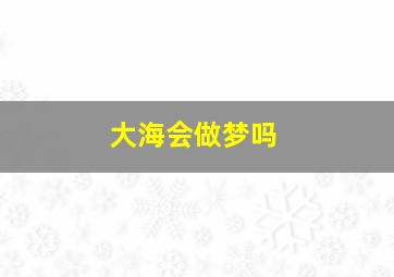 大海会做梦吗