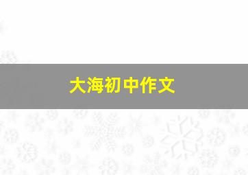 大海初中作文