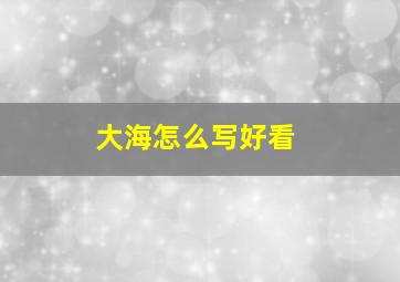 大海怎么写好看