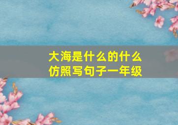 大海是什么的什么仿照写句子一年级