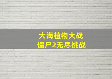 大海植物大战僵尸2无尽挑战