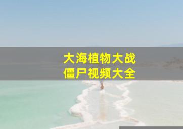 大海植物大战僵尸视频大全