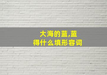 大海的蓝,蓝得什么填形容词