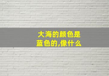 大海的颜色是蓝色的,像什么