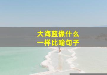 大海蓝像什么一样比喻句子