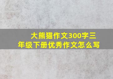 大熊猫作文300字三年级下册优秀作文怎么写