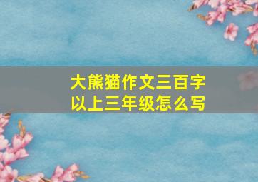 大熊猫作文三百字以上三年级怎么写