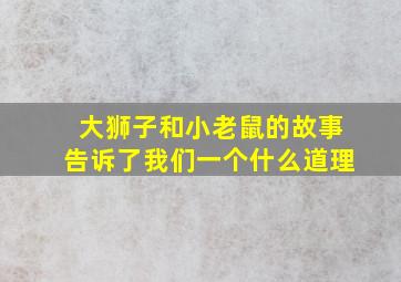 大狮子和小老鼠的故事告诉了我们一个什么道理