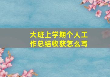 大班上学期个人工作总结收获怎么写