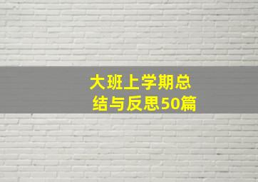 大班上学期总结与反思50篇