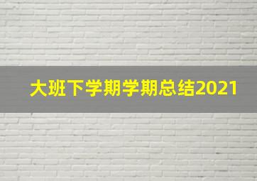 大班下学期学期总结2021