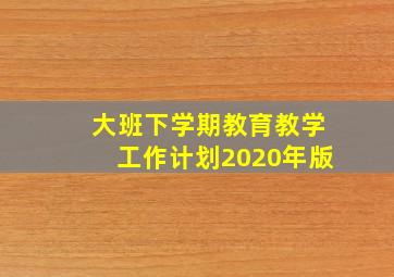 大班下学期教育教学工作计划2020年版