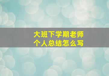 大班下学期老师个人总结怎么写