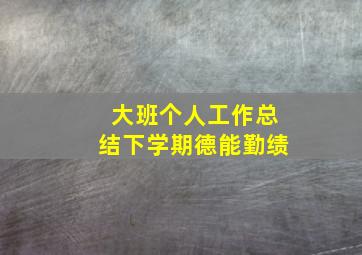 大班个人工作总结下学期德能勤绩