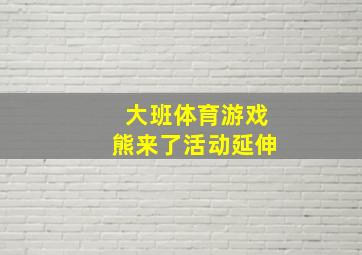 大班体育游戏熊来了活动延伸