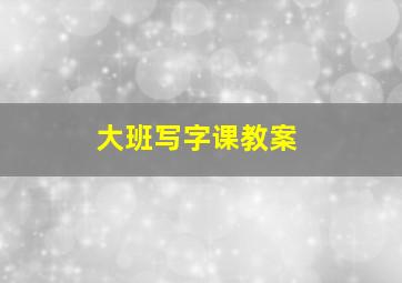 大班写字课教案