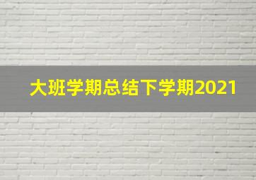 大班学期总结下学期2021