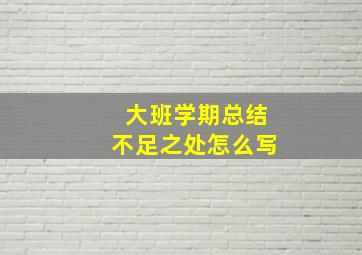 大班学期总结不足之处怎么写