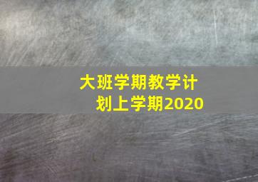 大班学期教学计划上学期2020